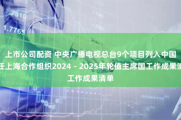 上市公司配资 中央广播电视总台9个项目列入中国担任上海合作组织2024－2025年轮值主席国工作成果清单