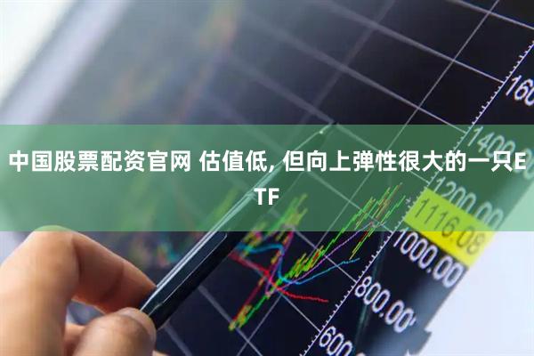 中国股票配资官网 估值低, 但向上弹性很大的一只ETF