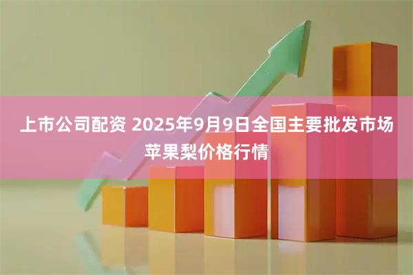 上市公司配资 2025年9月9日全国主要批发市场苹果梨价格行情