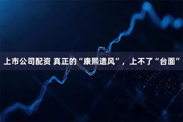 上市公司配资 真正的“康熙遗风”，上不了“台面”