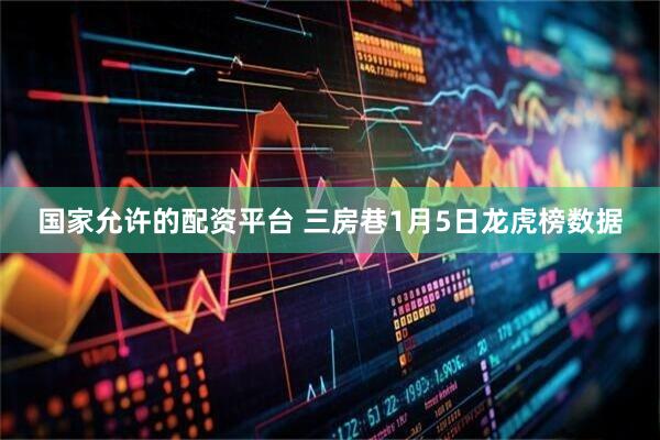 国家允许的配资平台 三房巷1月5日龙虎榜数据