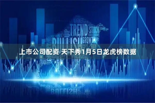 上市公司配资 天下秀1月5日龙虎榜数据