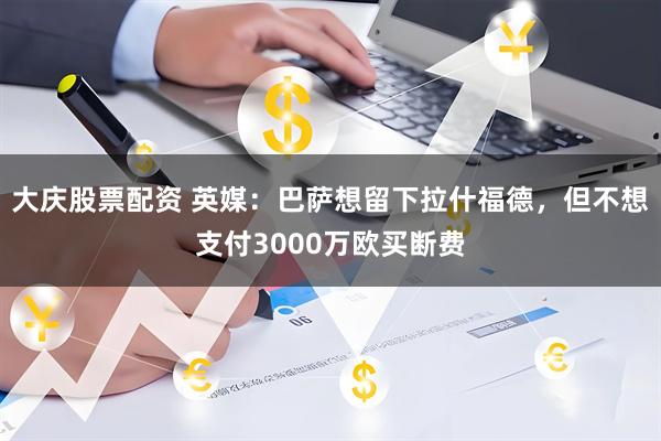 大庆股票配资 英媒：巴萨想留下拉什福德，但不想支付3000万欧买断费