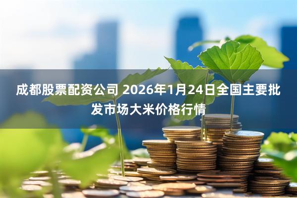 成都股票配资公司 2026年1月24日全国主要批发市场大米价格行情