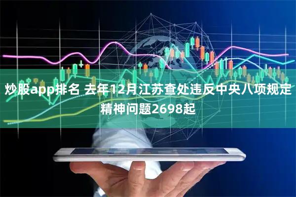 炒股app排名 去年12月江苏查处违反中央八项规定精神问题2698起