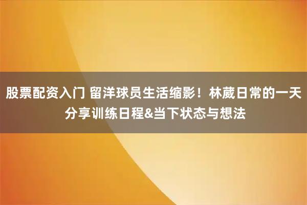 股票配资入门 留洋球员生活缩影！林葳日常的一天 分享训练日程&当下状态与想法