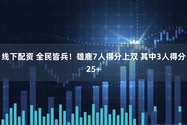 线下配资 全民皆兵！雄鹿7人得分上双 其中3人得分25+