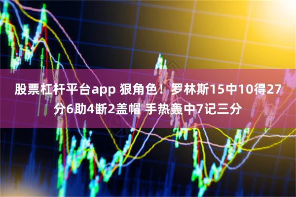 股票杠杆平台app 狠角色！罗林斯15中10得27分6助4断2盖帽 手热轰中7记三分