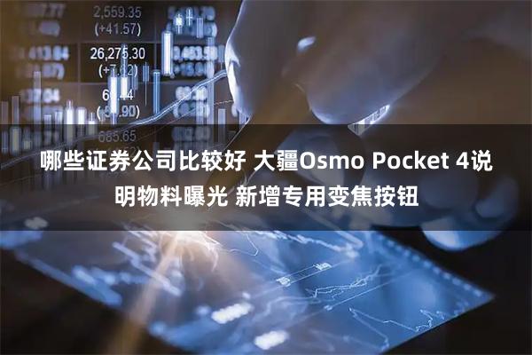 哪些证券公司比较好 大疆Osmo Pocket 4说明物料曝光 新增专用变焦按钮