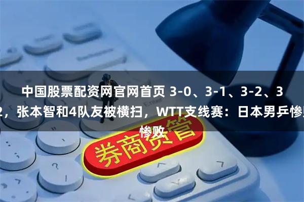 中国股票配资网官网首页 3-0、3-1、3-2、3-2，张本智和4队友被横扫，WTT支线赛：日本男乒惨败