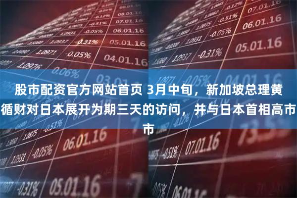 股市配资官方网站首页 3月中旬，新加坡总理黄循财对日本展开为期三天的访问，并与日本首相高市