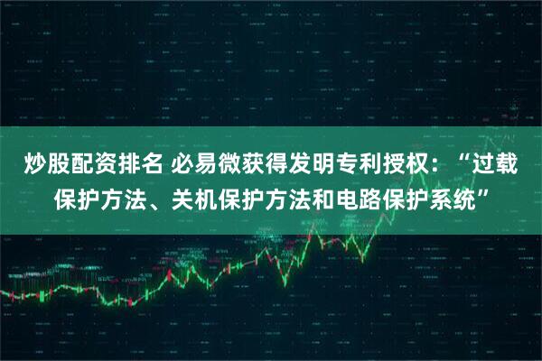 炒股配资排名 必易微获得发明专利授权：“过载保护方法、关机保护方法和电路保护系统”