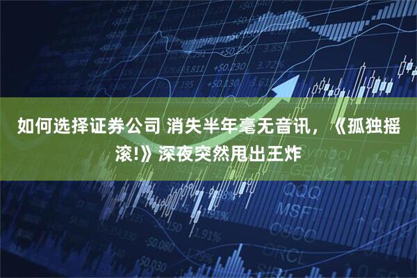 如何选择证券公司 消失半年毫无音讯，《孤独摇滚!》深夜突然甩出王炸
