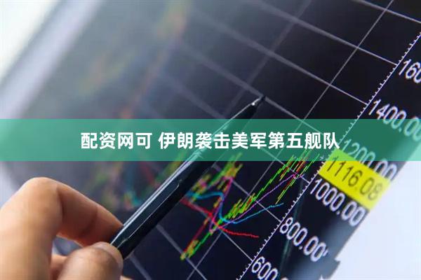 配资网可 伊朗袭击美军第五舰队