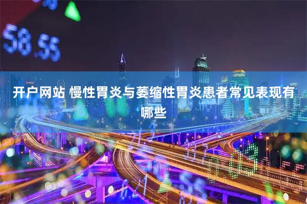 开户网站 慢性胃炎与萎缩性胃炎患者常见表现有哪些