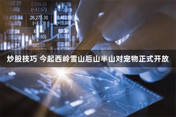 炒股技巧 今起西岭雪山后山半山对宠物正式开放