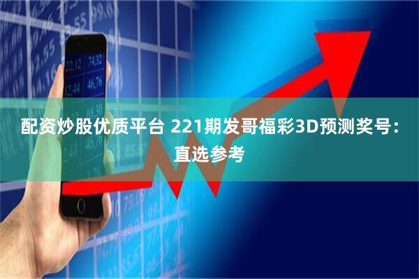 配资炒股优质平台 221期发哥福彩3D预测奖号：直选参考