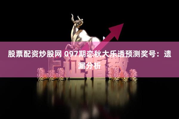 股票配资炒股网 097期恋秋大乐透预测奖号：遗漏分析